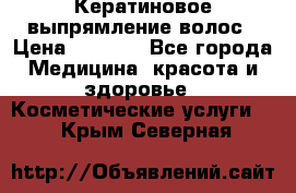 Кератиновое выпрямление волос › Цена ­ 1 500 - Все города Медицина, красота и здоровье » Косметические услуги   . Крым,Северная